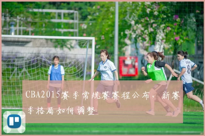 CBA2015赛季常规赛赛程公布,新赛季格局如何调整
