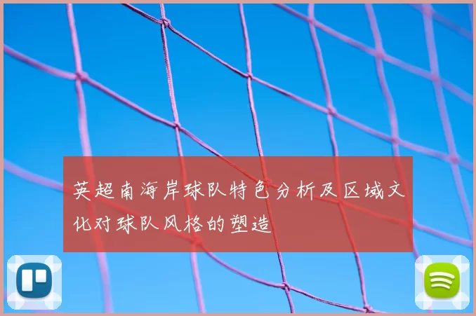英超南海岸球队特色分析及区域文化对球队风格的塑造