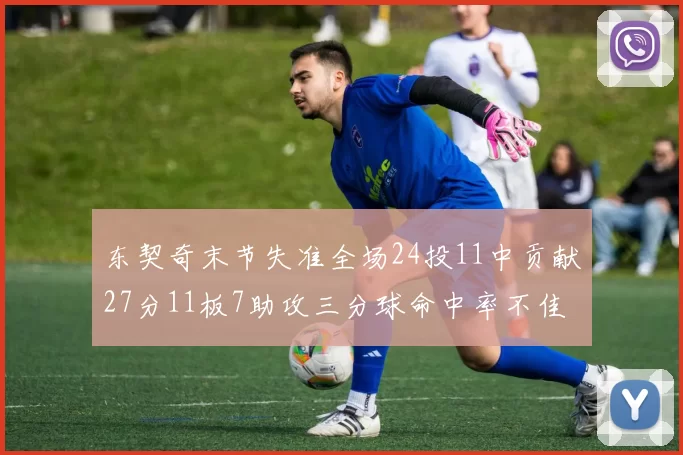 东契奇末节失准全场24投11中贡献27分11板7助攻三分球命中率不佳