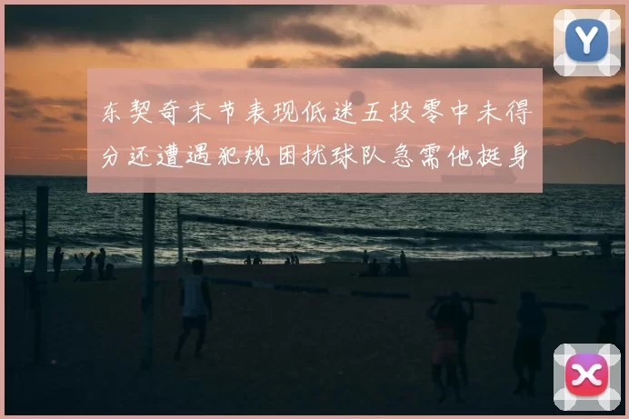 东契奇末节表现低迷五投零中未得分还遭遇犯规困扰球队急需他挺身而出