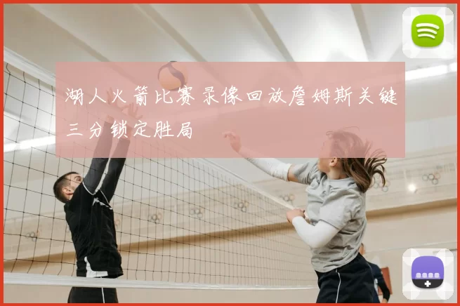 湖人火箭比赛录像回放詹姆斯关键三分锁定胜局