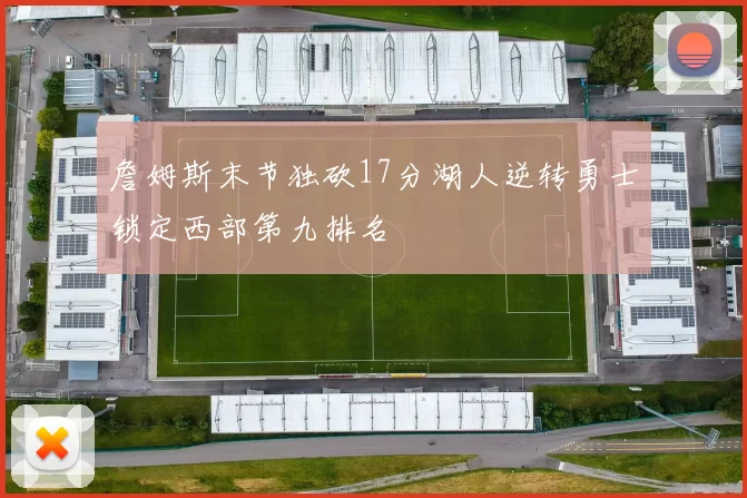 詹姆斯末节独砍17分湖人逆转勇士锁定西部第九排名