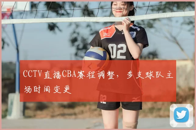 CCTV直播CBA赛程调整,多支球队主场时间变更