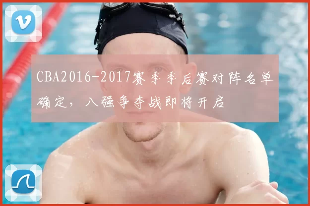 CBA2016-2017赛季季后赛对阵名单确定,八强争夺战即将开启