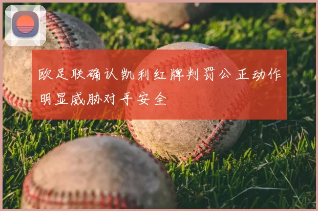 欧足联确认凯利红牌判罚公正动作明显威胁对手安全
