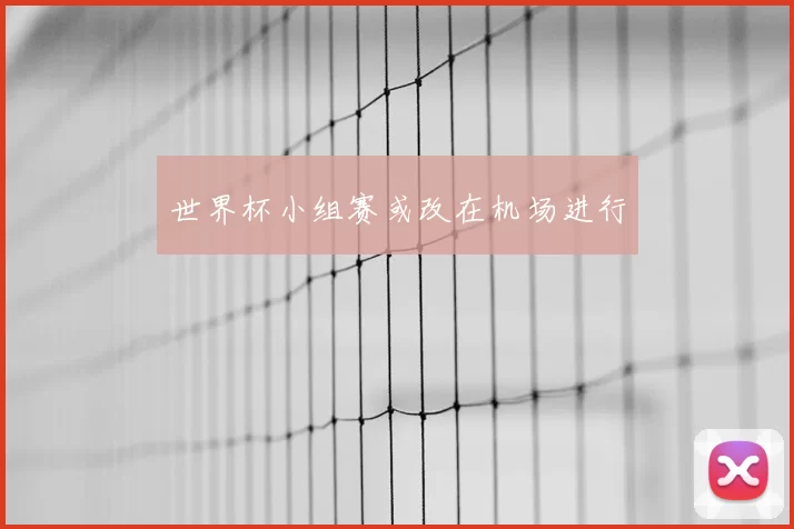 世界杯小组赛或改在机场进行