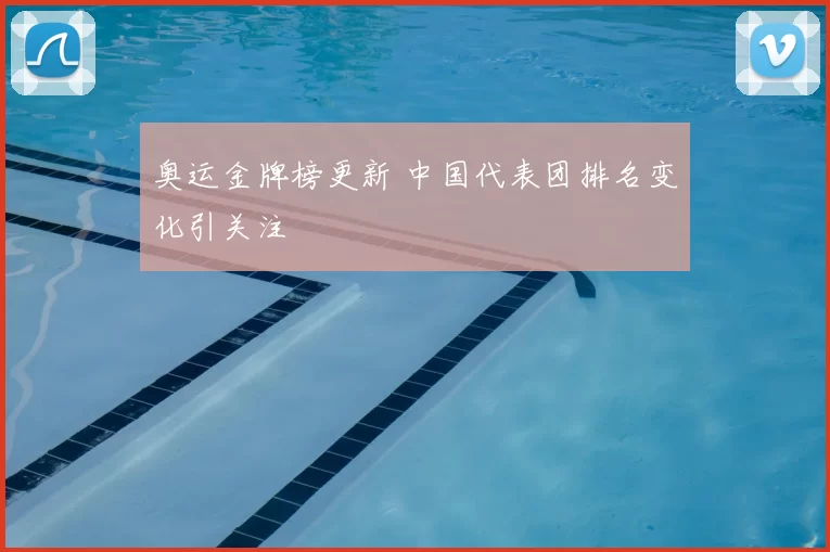 奥运金牌榜更新 中国代表团排名变化引关注