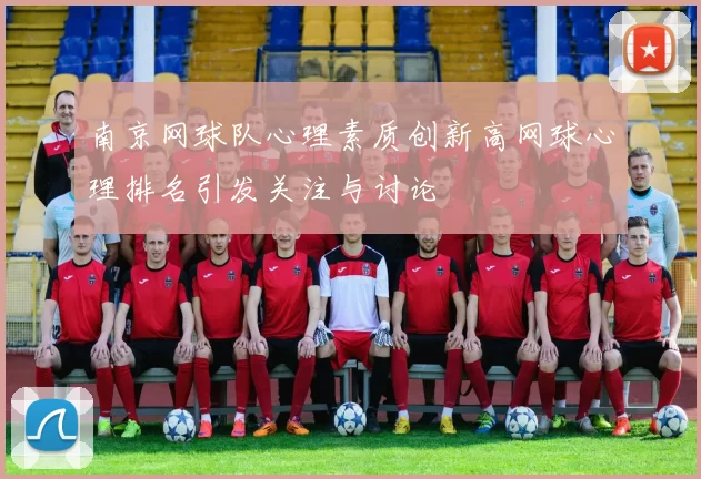 南京网球队心理素质创新高网球心理排名引发关注与讨论