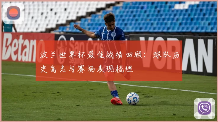 波兰世界杯最佳战绩回顾:球队历史高光与赛场表现梳理