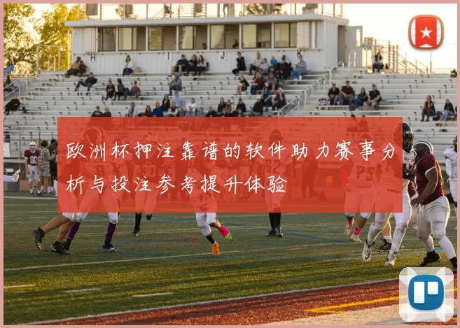 欧洲杯押注靠谱的软件助力赛事分析与投注参考提升体验