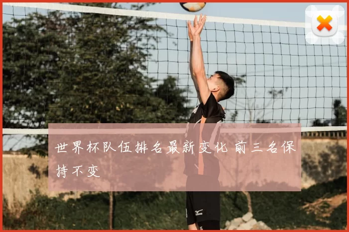 世界杯队伍排名最新变化 前三名保持不变