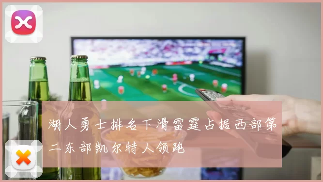 湖人勇士排名下滑雷霆占据西部第二东部凯尔特人领跑