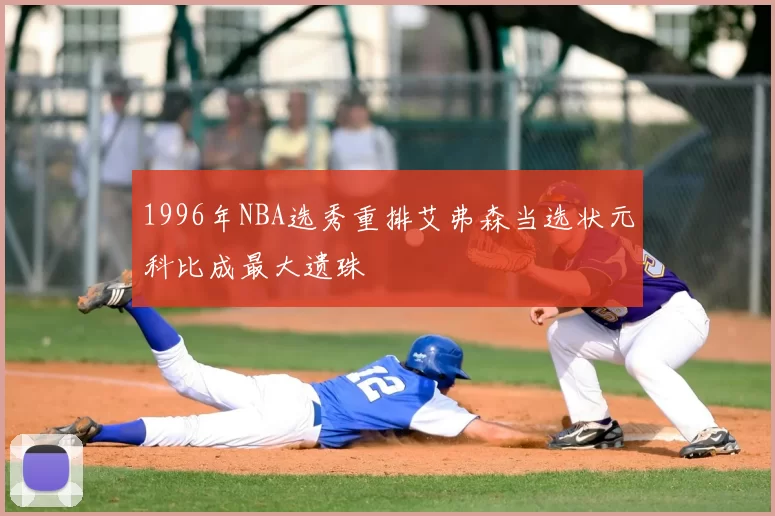 1996年NBA选秀重排艾弗森当选状元科比成最大遗珠