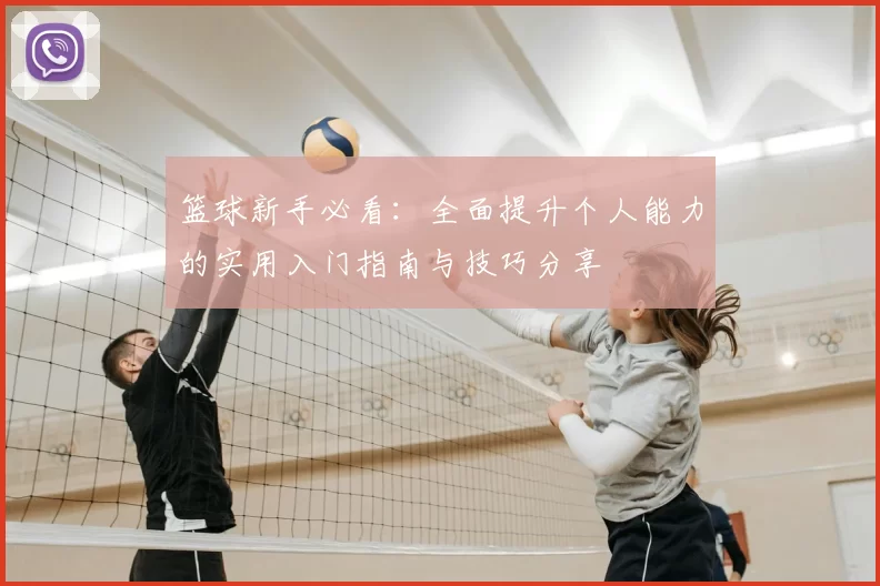 篮球新手必看：全面提升个人能力的实用入门指南与技巧分享