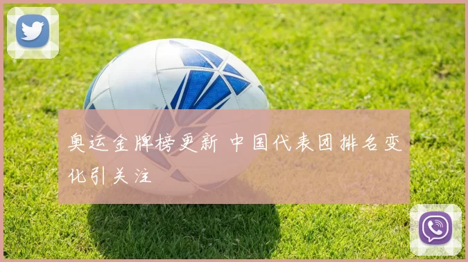 奥运金牌榜更新 中国代表团排名变化引关注
