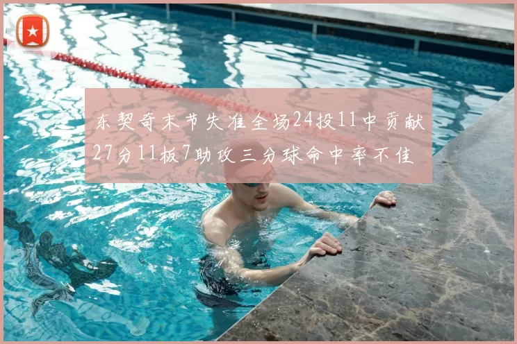 东契奇末节失准全场24投11中贡献27分11板7助攻三分球命中率不佳