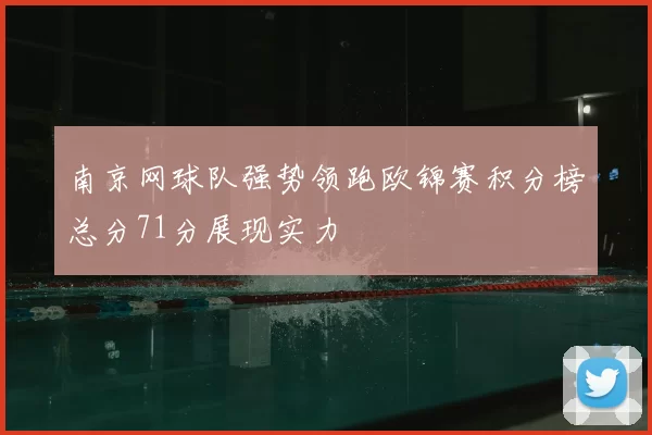 南京网球队强势领跑欧锦赛积分榜总分71分展现实力