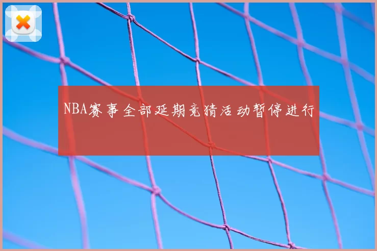 NBA赛事全部延期竞猜活动暂停进行