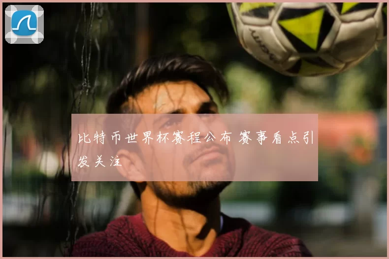 比特币世界杯赛程公布 赛事看点引发关注