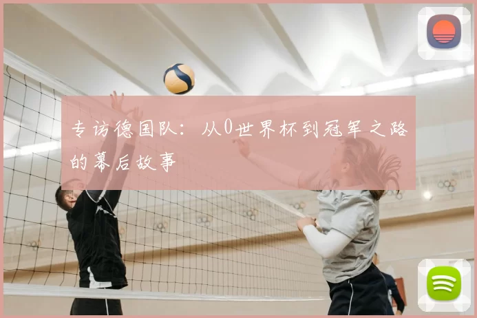 专访德国队:从0世界杯到冠军之路的幕后故事