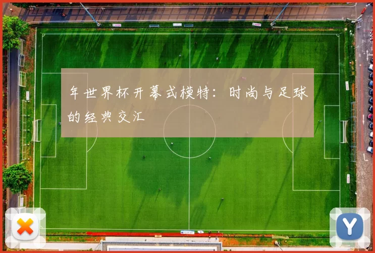 年世界杯开幕式模特:时尚与足球的经典交汇