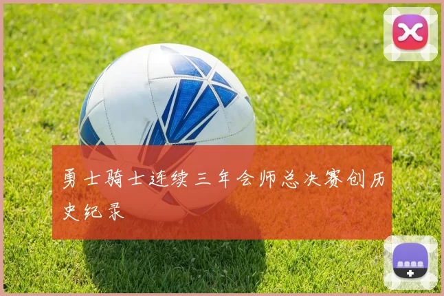 勇士骑士连续三年会师总决赛创历史纪录