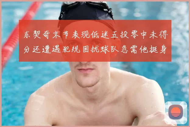 东契奇末节表现低迷五投零中未得分还遭遇犯规困扰球队急需他挺身而出