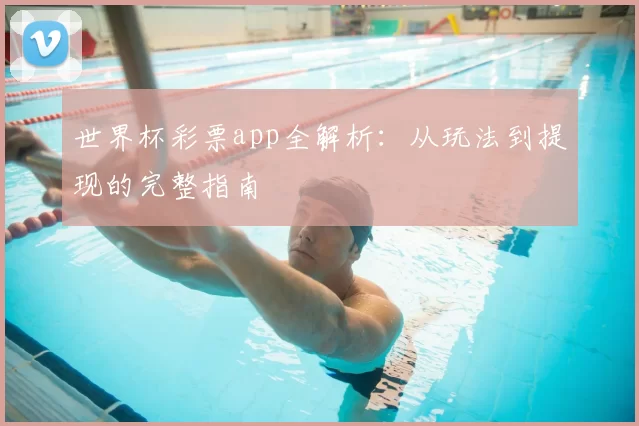 世界杯彩票app全解析：从玩法到提现的完整指南