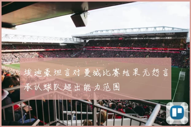 埃迪豪坦言对曼城比赛结果无怨言承认球队超出能力范围