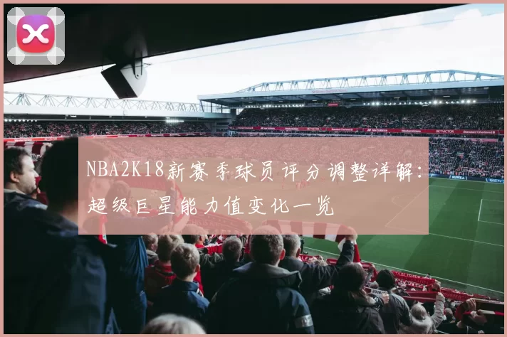 NBA2K18新赛季球员评分调整详解：超级巨星能力值变化一览