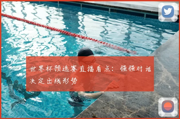 世界杯预选赛直播看点：强强对话决定出线形势
