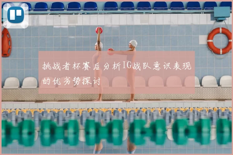 挑战者杯赛后分析IG战队意识表现的优劣势探讨