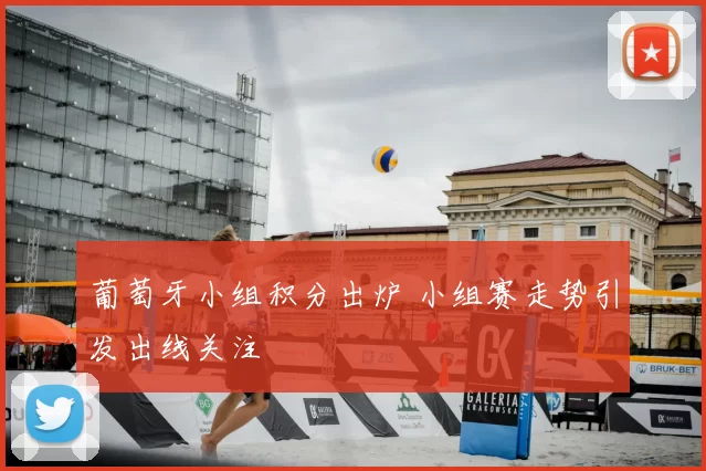 葡萄牙小组积分出炉 小组赛走势引发出线关注