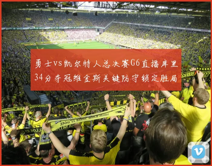 勇士vs凯尔特人总决赛G6直播库里34分夺冠维金斯关键防守锁定胜局