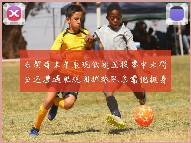 东契奇末节表现低迷五投零中未得分还遭遇犯规困扰球队急需他挺身而出
