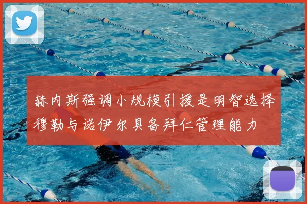 赫内斯强调小规模引援是明智选择穆勒与诺伊尔具备拜仁管理能力