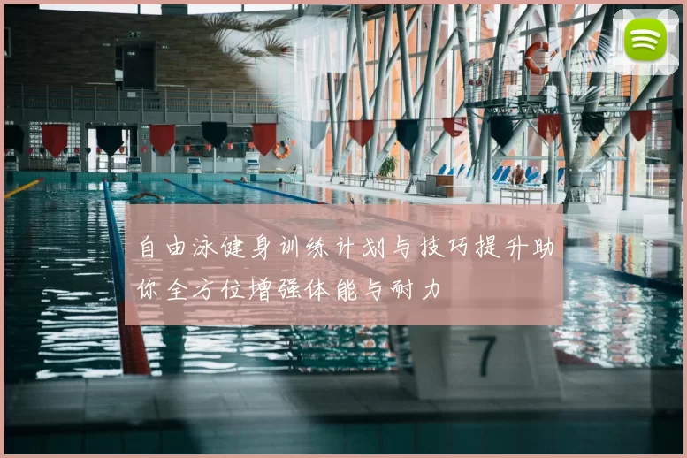 自由泳健身训练计划与技巧提升助你全方位增强体能与耐力