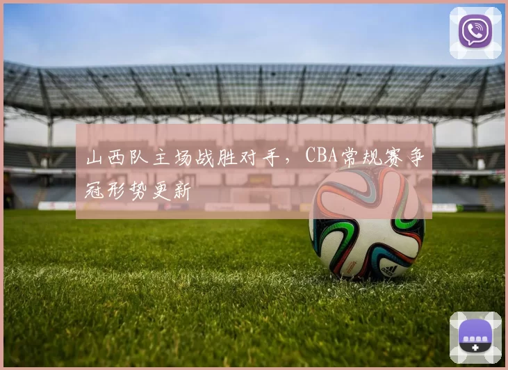 山西队主场战胜对手,CBA常规赛争冠形势更新