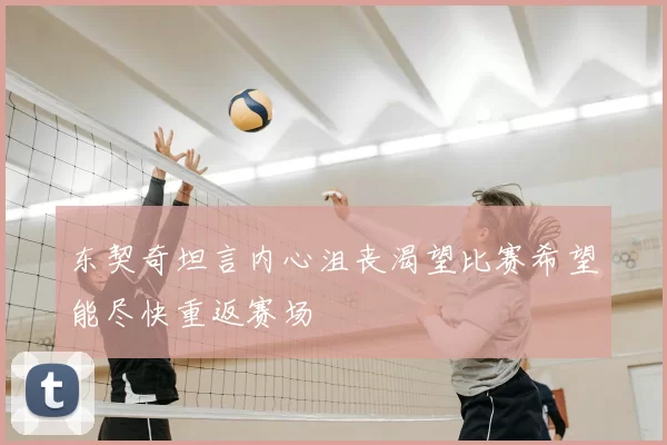 东契奇坦言内心沮丧渴望比赛希望能尽快重返赛场