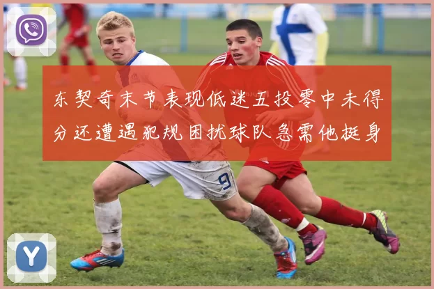 东契奇末节表现低迷五投零中未得分还遭遇犯规困扰球队急需他挺身而出