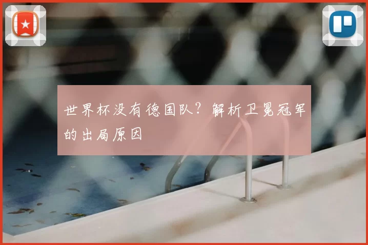 世界杯没有德国队？解析卫冕冠军的出局原因