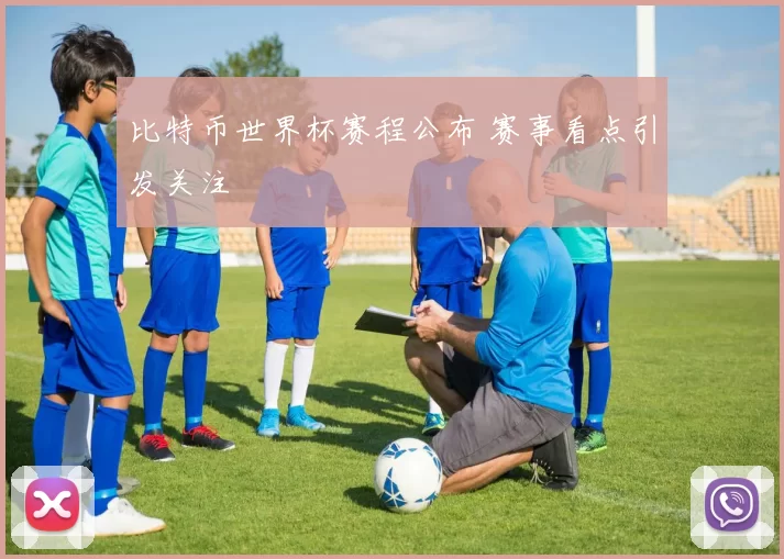 比特币世界杯赛程公布 赛事看点引发关注