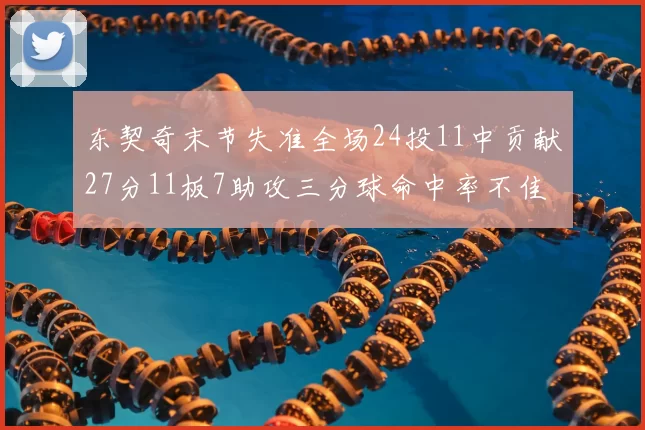 东契奇末节失准全场24投11中贡献27分11板7助攻三分球命中率不佳