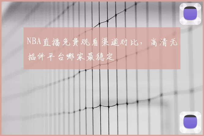 NBA直播免费观看渠道对比，高清无插件平台哪家最稳定