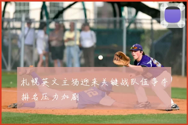 札幌英文主场迎来关键战队伍争夺排名压力加剧