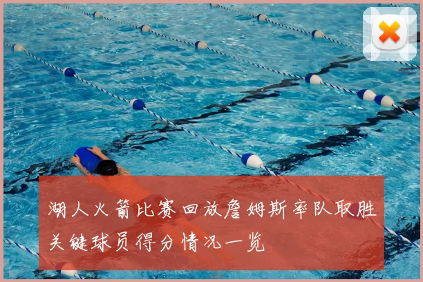 湖人火箭比赛回放詹姆斯率队取胜关键球员得分情况一览