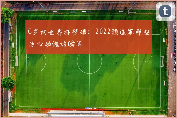 C罗的世界杯梦想：2022预选赛那些惊心动魄的瞬间