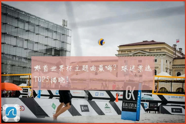 哪首世界杯主题曲最嗨?球迷票选TOP5揭晓!