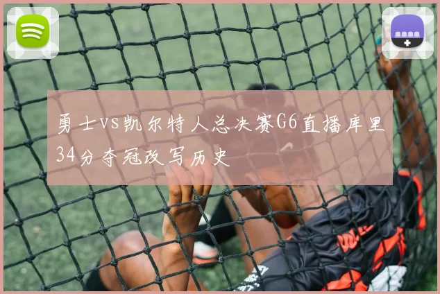 勇士vs凯尔特人总决赛G6直播库里34分夺冠改写历史