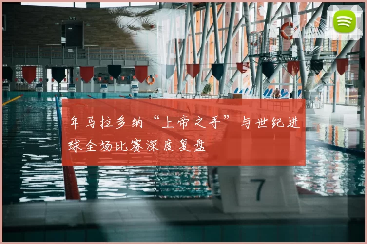 年马拉多纳“上帝之手”与世纪进球全场比赛深度复盘